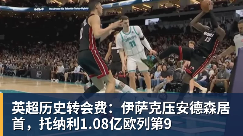 九游体育英超历史转会费：伊萨克压安德森居首，托纳利1.08亿欧列第9