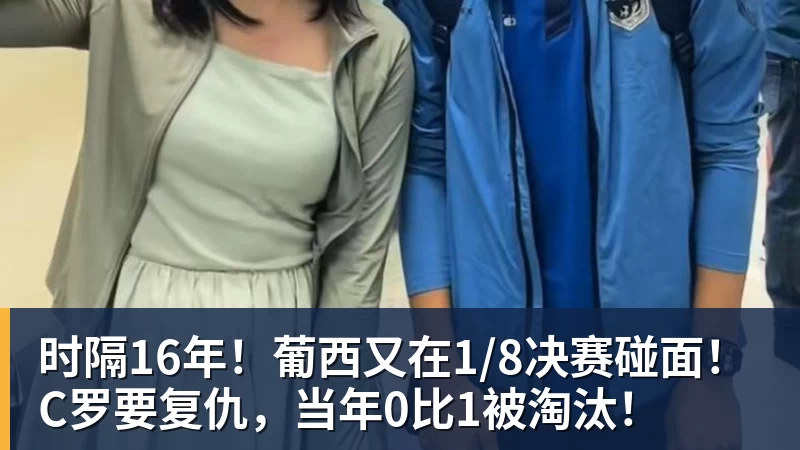 时隔16年!葡西又在1/8决赛碰面!C罗要复仇,当年0比1被淘汰!