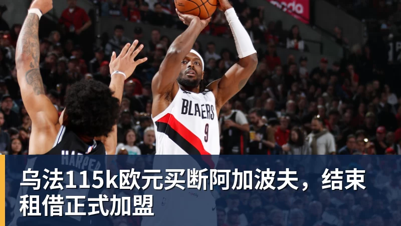 九游体育乌法115k欧元买断阿加波夫,结束租借正式加盟