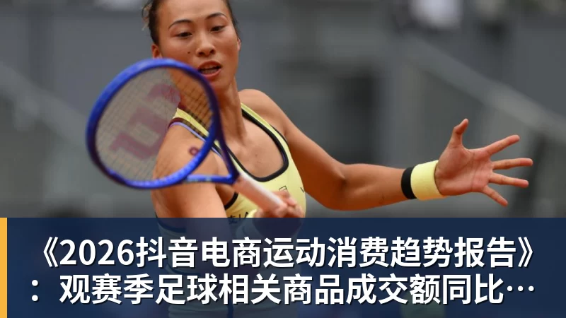 九游体育《2026抖音电商运动消费趋势报告》:观赛季足球相关商品成交额同比增长113%