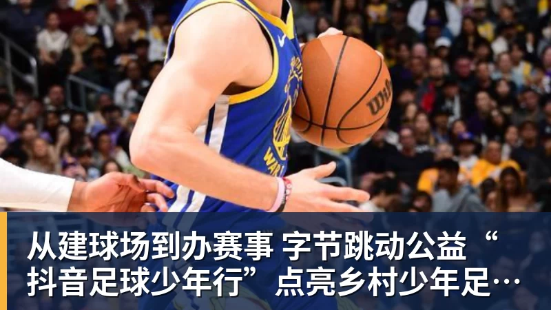 九游体育从建球场到办赛事  字节跳动公益“抖音足球少年行”点亮乡村少年足球梦