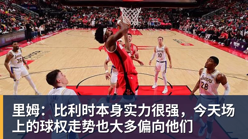 九游体育里姆：比利时本身实力很强，今天场上的球权走势也大多偏向他们