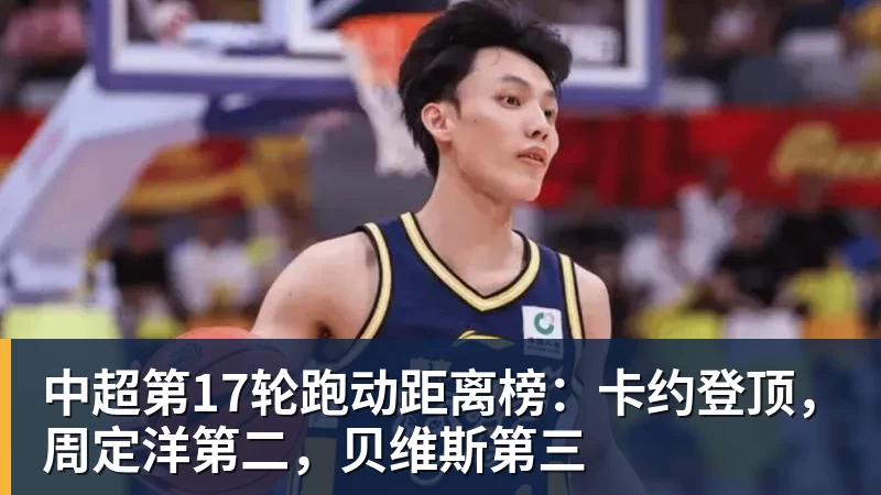 九游体育中超第17轮跑动距离榜：卡约登顶，周定洋第二，贝维斯第三