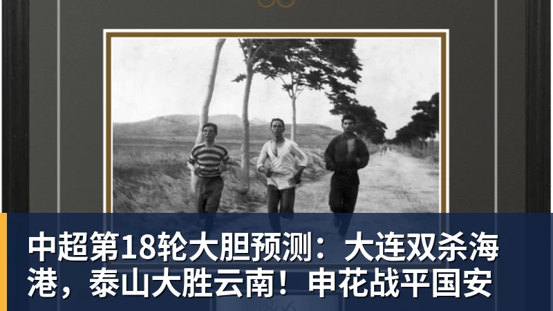 九游体育中超第18轮大胆预测：大连双杀海港，泰山大胜云南！申花战平国安