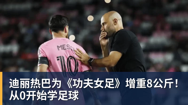 九游体育迪丽热巴为《功夫女足》增重8公斤！从0开始学足球