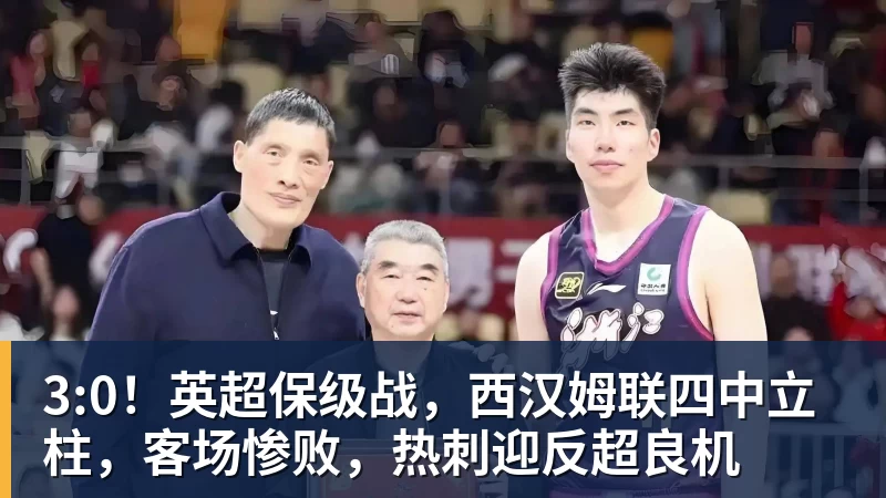 九游体育3:0！英超保级战，西汉姆联四中立柱，客场惨败，热刺迎反超良机