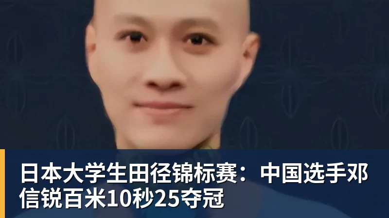 九游体育日本大学生田径锦标赛：中国选手邓信锐百米10秒25夺冠
