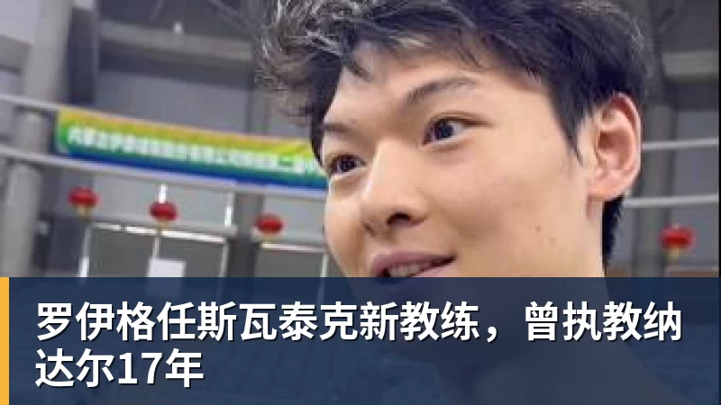九游体育罗伊格任斯瓦泰克新教练，曾执教纳达尔17年