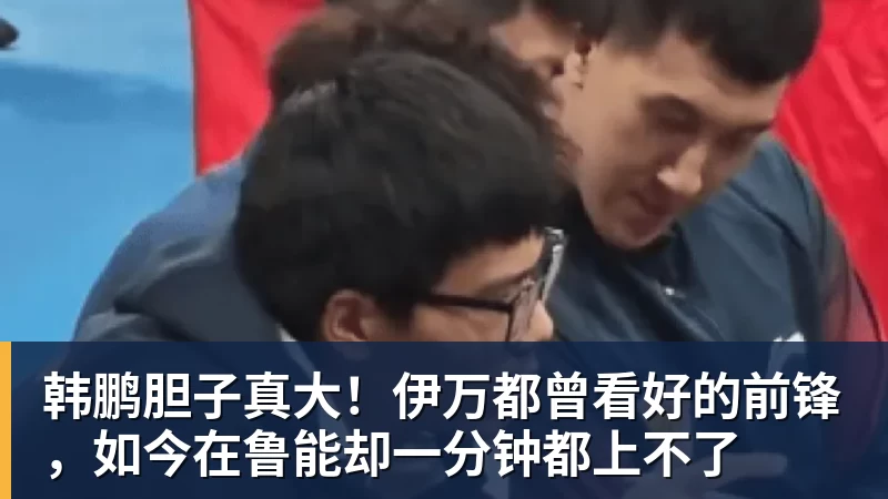 九游体育韩鹏胆子真大！伊万都曾看好的前锋，如今在鲁能却一分钟都上不了