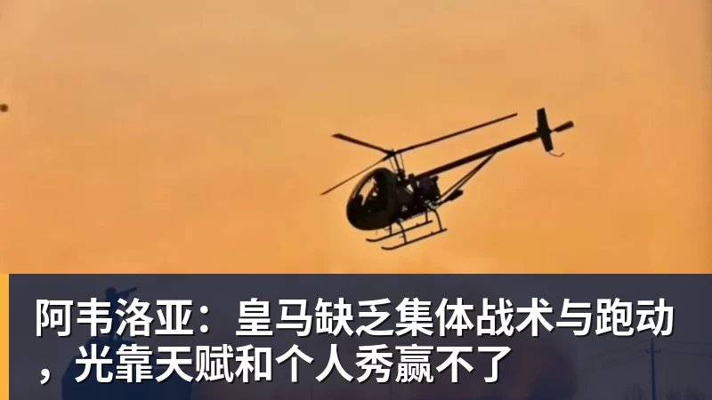 九游体育阿韦洛亚：皇马缺乏集体战术与跑动，光靠天赋和个人秀赢不了