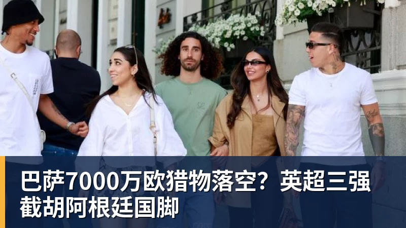 九游体育巴萨7000万欧猎物落空？英超三强截胡阿根廷国脚