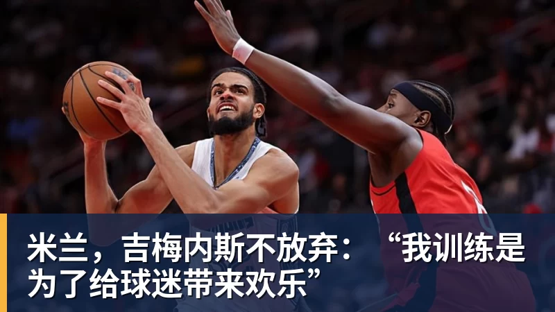 九游体育米兰,吉梅内斯不放弃:“我训练是为了给球迷带来欢乐”