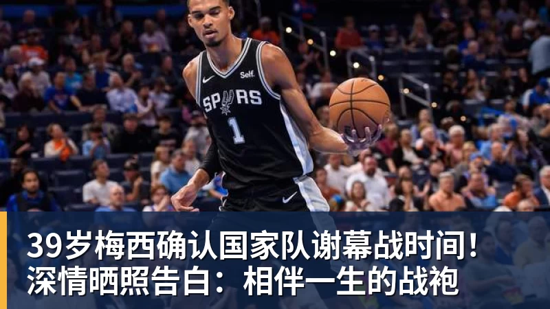 九游体育39岁梅西确认国家队谢幕战时间！深情晒照告白：相伴一生的战袍