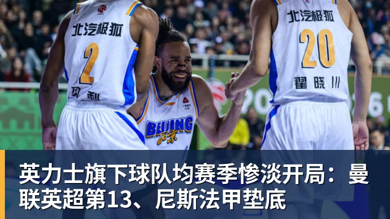 九游体育英力士旗下球队均赛季惨淡开局：曼联英超第13、尼斯法甲垫底