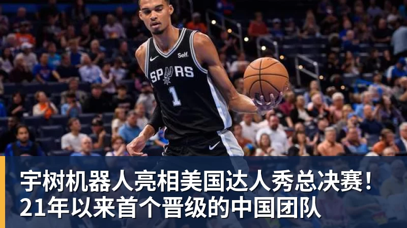 九游体育宇树机器人亮相美国达人秀总决赛！21年以来首个晋级的中国团队