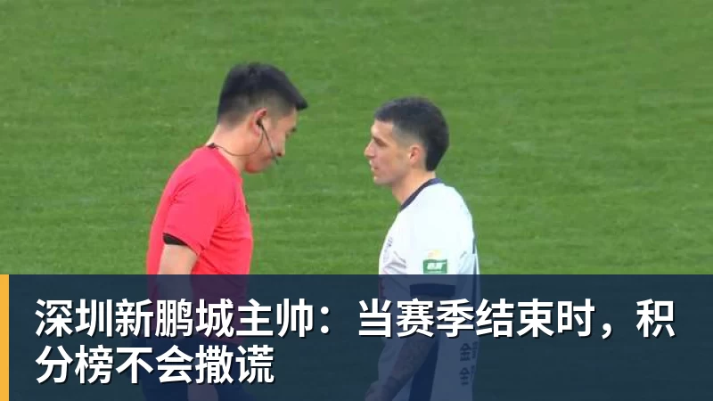 九游体育深圳新鹏城主帅：当赛季结束时，积分榜不会撒谎