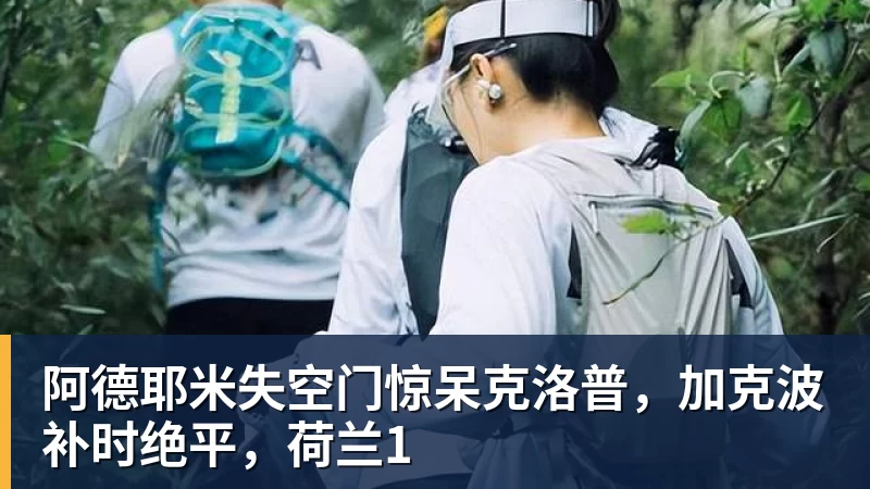 九游体育阿德耶米失空门惊呆克洛普,加克波补时绝平,荷兰1