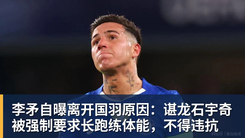 九游体育李矛自曝离开国羽原因：谌龙石宇奇被强制要求长跑练体能，不得违抗
