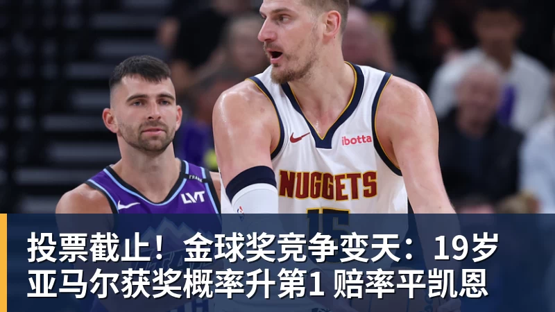 九游体育投票截止!金球奖竞争变天:19岁亚马尔获奖概率升第1 赔率平凯恩