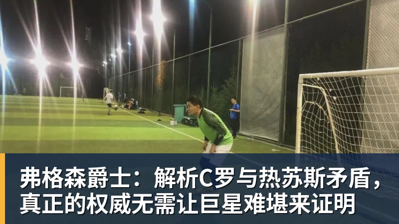 九游体育弗格森爵士：解析C罗与热苏斯矛盾，真正的权威无需让巨星难堪来证明