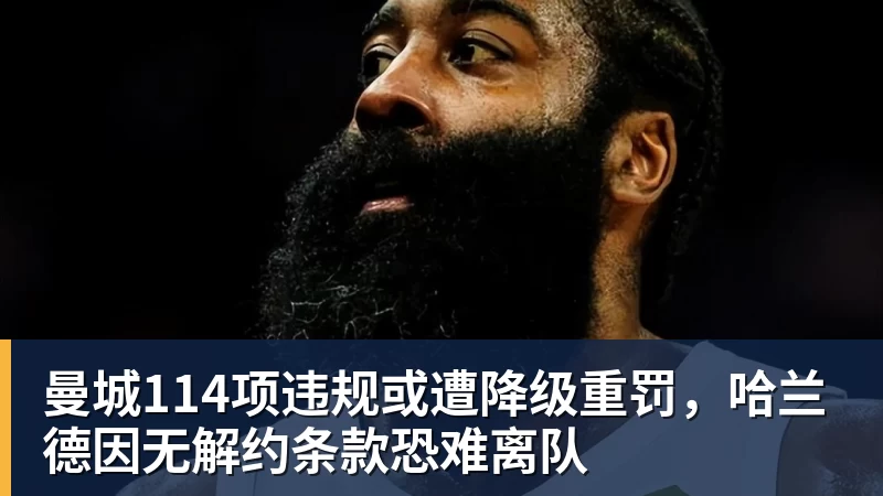 九游体育曼城114项违规或遭降级重罚，哈兰德因无解约条款恐难离队