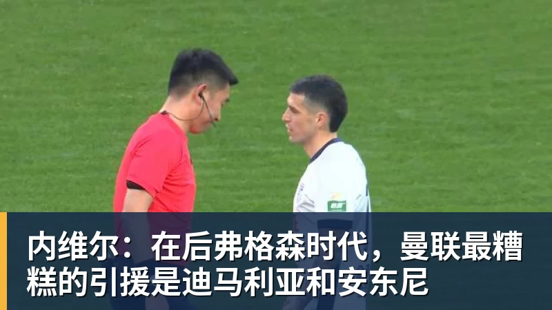 九游体育内维尔:在后弗格森时代,曼联最糟糕的引援是迪马利亚和安东尼