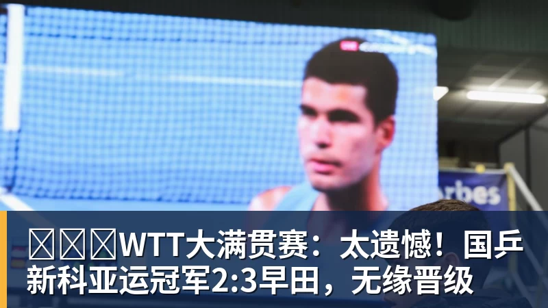 九游体育WTT大满贯赛:太遗憾!国乒新科亚运冠军2:3早田,无缘晋级