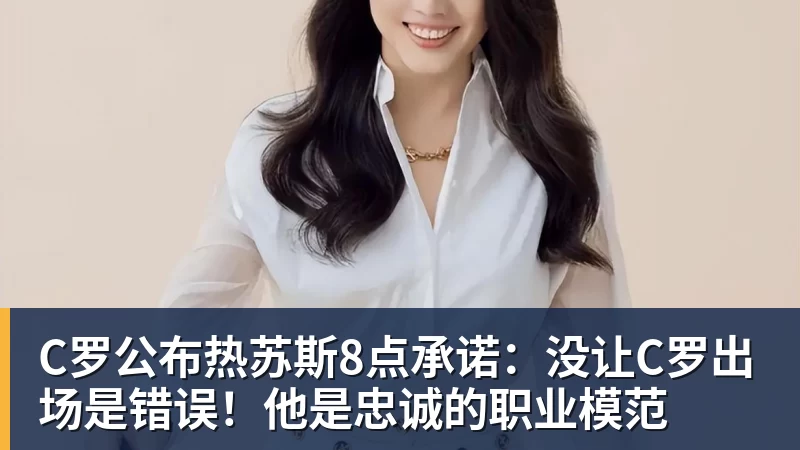 九游体育C罗公布热苏斯8点承诺:没让C罗出场是错误!他是忠诚的职业模范