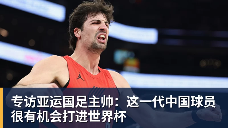 九游体育专访亚运国足主帅：这一代中国球员很有机会打进世界杯