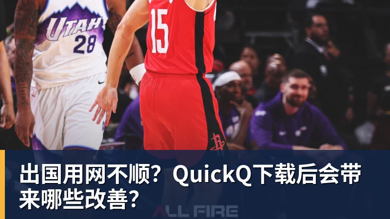 九游体育出国用网不顺?QuickQ下载后会带来哪些改善?