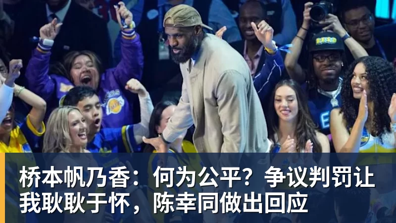 九游体育桥本帆乃香：何为公平？争议判罚让我耿耿于怀，陈幸同做出回应