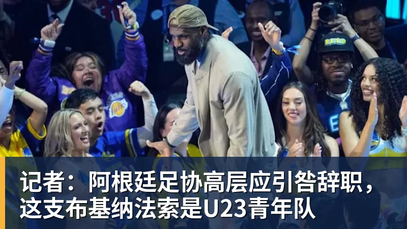 九游体育记者:阿根廷足协高层应引咎辞职,这支布基纳法索是U23青年队