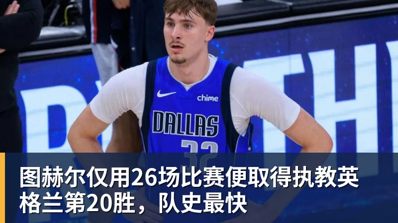 九游体育图赫尔仅用26场比赛便取得执教英格兰第20胜,队史最快