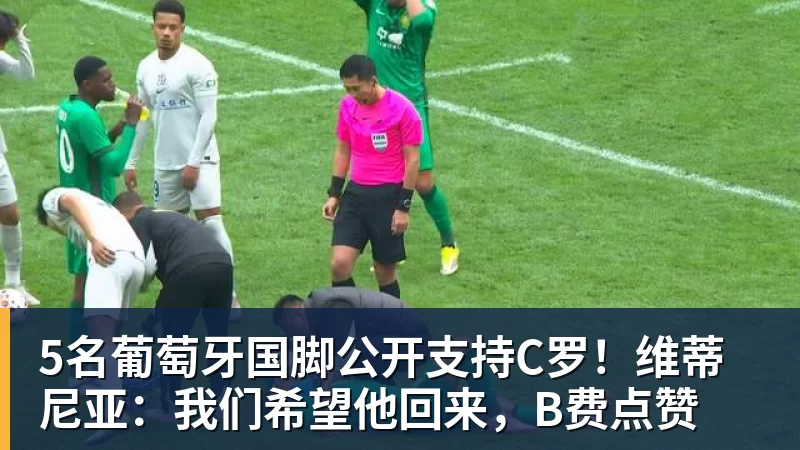 九游体育5名葡萄牙国脚公开支持C罗!维蒂尼亚:我们希望他回来,B费点赞