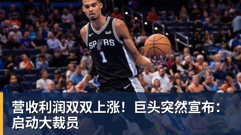 九游体育营收利润双双上涨！巨头突然宣布：启动大裁员