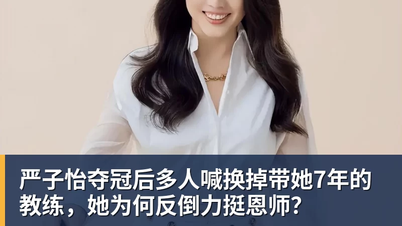 九游体育严子怡夺冠后多人喊换掉带她7年的教练,她为何反倒力挺恩师?