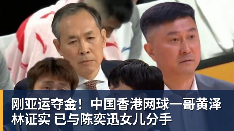 九游体育刚亚运夺金！中国香港网球一哥黄泽林证实 已与陈奕迅女儿分手