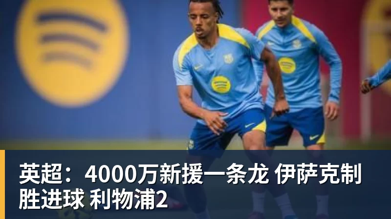 九游体育英超：4000万新援一条龙 伊萨克制胜进球 利物浦2