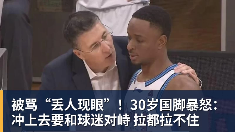 九游体育被骂“丢人现眼”！30岁国脚暴怒：冲上去要和球迷对峙 拉都拉不住