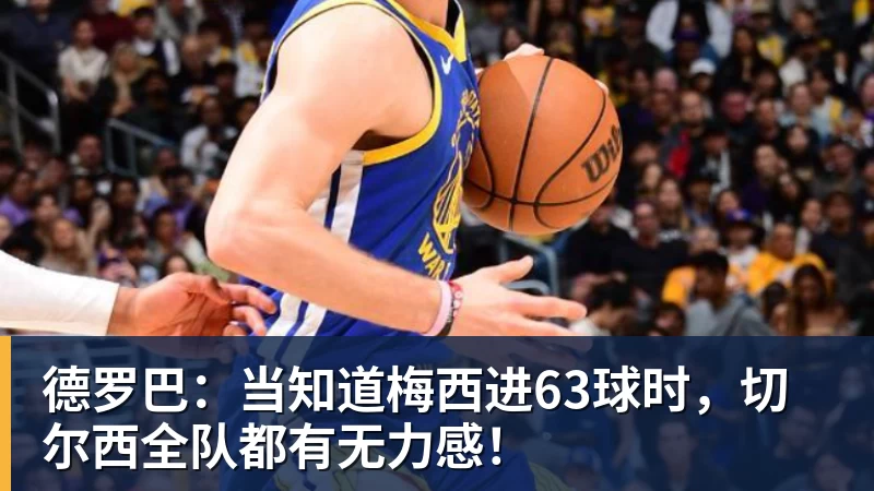 九游体育德罗巴：当知道梅西进63球时，切尔西全队都有无力感！