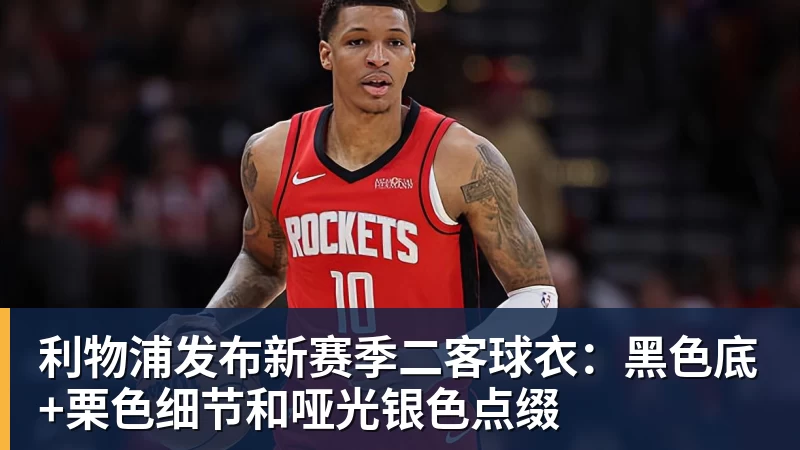 九游体育利物浦发布新赛季二客球衣：黑色底+栗色细节和哑光银色点缀