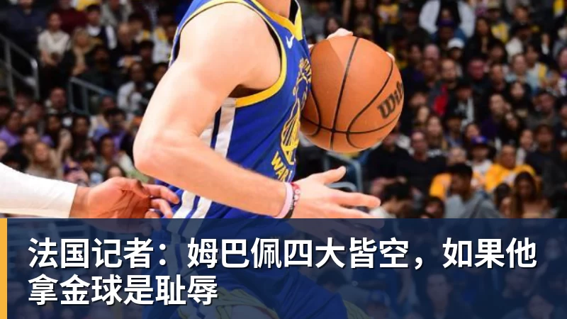 九游体育法国记者：姆巴佩四大皆空，如果他拿金球是耻辱
