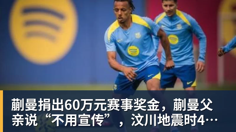 九游体育蒯曼捐出60万元赛事奖金,蒯曼父亲说“不用宣传”,汶川地震时4岁的蒯曼就捐出所有零花钱,“小动静”善举藏着“大感动”