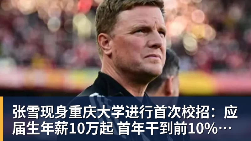 九游体育张雪现身重庆大学进行首次校招:应届生年薪10万起 首年干到前10%可涨薪50%